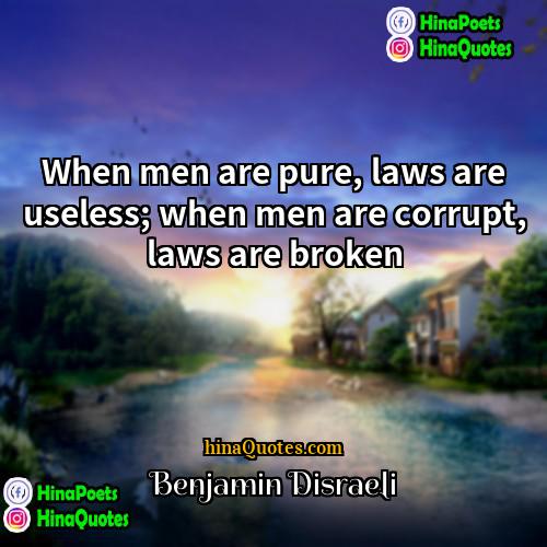 Benjamin Disraeli Quotes | When men are pure, laws are useless;